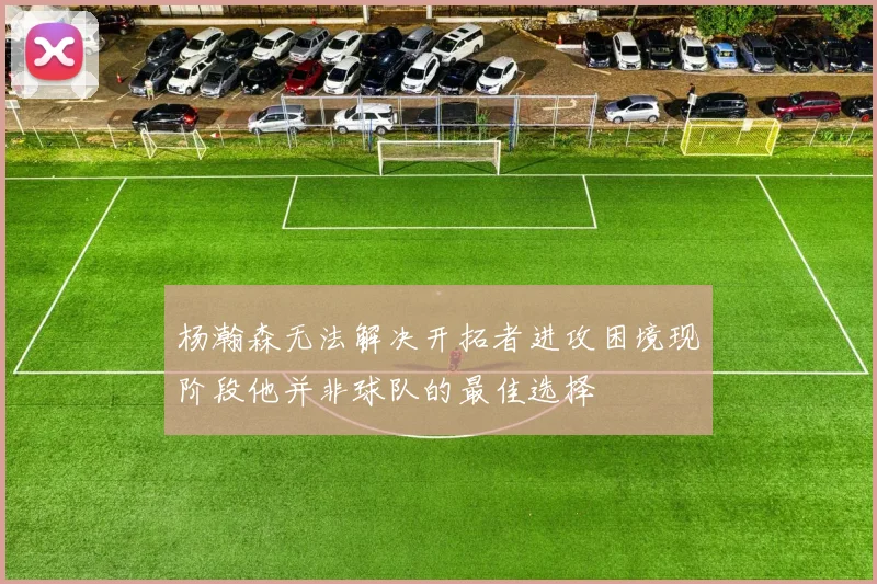 杨瀚森无法解决开拓者进攻困境现阶段他并非球队的最佳选择