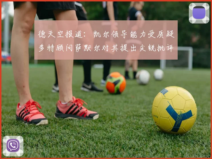 德天空报道：凯尔领导能力受质疑多特顾问萨默尔对其提出尖锐批评