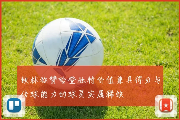 铁林称赞哈登独特价值兼具得分与传球能力的球员实属稀缺