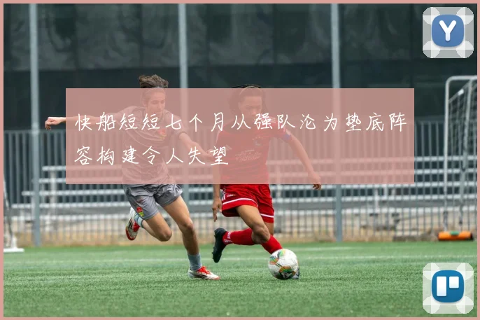 快船短短七个月从强队沦为垫底阵容构建令人失望