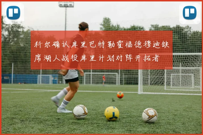 科尔确认库里巴特勒霍福德穆迪缺席湖人战役库里计划对阵开拓者