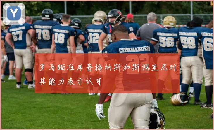 罗马瞄准库普梅纳斯加斯佩里尼对其能力表示认可