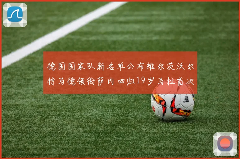德国国家队新名单公布维尔茨沃尔特马德领衔萨内回归19岁马拉首次入选