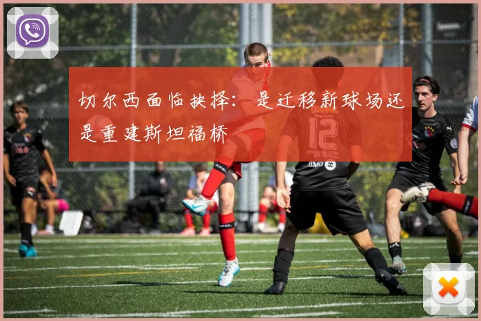 切尔西面临抉择：是迁移新球场还是重建斯坦福桥