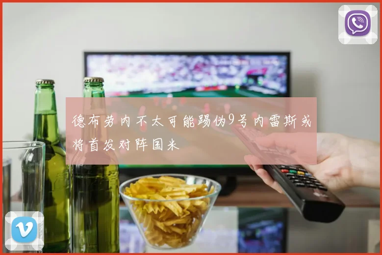 德布劳内不太可能踢伪9号内雷斯或将首发对阵国米
