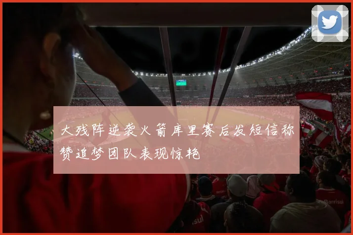 大残阵逆袭火箭库里赛后发短信称赞追梦团队表现惊艳